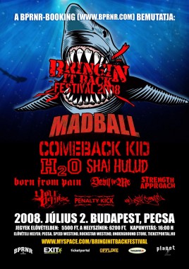 Madball (USA), Comeback Kid (CAN), H20 (USA), Shai Hulud (USA), Born From Pain (NL), Crime In Stereo (USA), Devil In Me (USA), Penalty Kick (HU), The Last Charge (HU), Strength Approach (I), Your Demise (UK)